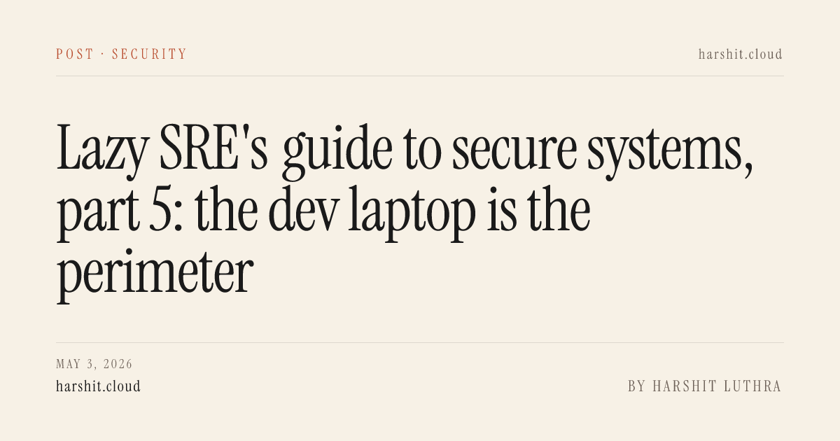 Lazy SRE's guide to secure systems, part 5: the dev laptop is the perimeter